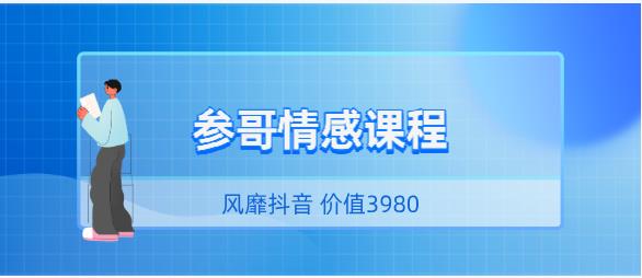 风靡抖音的《参哥情感课程（完结）》价值3980