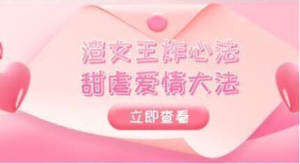 高段位绿茶精华课《渣女王炸心法+甜虐爱情大法》完结【100501】